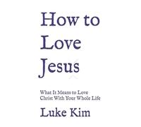 How to Love Jesus: What It Means to Love Christ With Your Whole Life