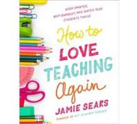 Jamie Sears – How to Love Teaching Again – Work Smarter, Beat Burnout