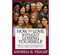 HOW TO LOVE WITHOUT LOSING YOURSELF: A Woman’s Guide to Understanding Why You Show Up In Relationships The Way You Do