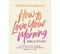 How to Love Your Morning Bible Study: A 6-Session Guided Journey to Build a Life of Joy and Purpose One Day at a Time