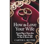 How to Love Your Wife: Practical Ways to Nurture Your Marriage, Deepen Intimacy, and Keep the Romance Alive