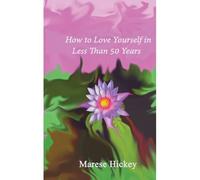 How To Love Yourself In Less Than 50 Years: Move From Low Self-Esteem To Self-Compassion And Energise Your Life, Soul And Spirit