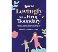 How to Lovingly Set a Firm Boundary: A Guide for Adults to Regulate Themselves First, and Then Support Children from That Place