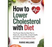 How to Lower Cholesterol with Diet: he Proven Step-by-Step Plan to Slash LDL, Boost HDL, and Transform Your Heart Health Naturally-Start Feeling Better Today!