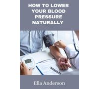 How To Lower Your Blood Pressure Naturally: A Guide To Lower Your Blood Pressure Without Prescription Drugs,Medication Using Natural Remedies