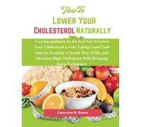 How To Lower Your Cholesterol naturally: A saving guidance on the best way to Lower Your Cholesterol Levels, Eating Good Food sources, Keeping A Sound Way of life, and Decrease High Cholesterol.