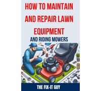 How To Maintain And Repair Lawn Equipment And Riding Mowers: The Ultimate Guide To Troubleshooting, Servicing, And Fixing Your Lawn Mower, Tractor, ... And Longevity (The Fixers Handbook)