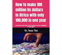 How to make 100 million Us dollars in Africa with only 100,000 in one year: A quick and low risk means to be wealthy overnight