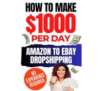 How to Make $1000 Per Day Dropshipping on eBay: The Ultimate Guide to Make Money Online with Amazon to eBay Dropshipping, Side Hustles, Automation & Scaling for Passive Income & Financial Freedom