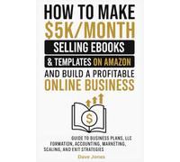 How to Make $5K/Month Selling Ebooks & Templates on Amazon and Build a Profitable Online Business: Guide to Business Plans, LLC Formation, Accounting, Marketing, Scaling, and Exit Strategies