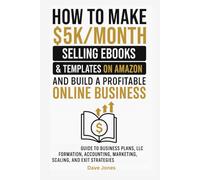 How to Make $5K/Month Selling Ebooks & Templates on Amazon and Build a Profitable Online Business: Guide to Business Plans, LLC Formation, Accounting, Marketing, Scaling, and Exit Strategies