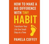 HOW TO MAKE A BIG DIFFERENCE WITH TINY HABIT: Transform Your Life One Small Step at a Time