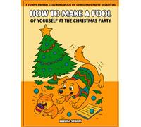 How to Make a Fool of Yourself at the Christmas Party: A Funny Animal Coloring Book of Christmas Party Disasters
