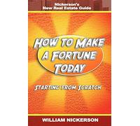 How to Make a Fortune Today-Starting from Scratch: Nickerson's New Real Estate Guide