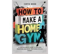 How to make a home gym: A Comprehensive Guide to Building, Equipping and Using Your Home Gym on a Budget