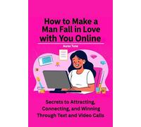 How to Make a Man Fall in Love with You Online: Secrets to Attracting, Connecting, and Winning Through Text and Video Calls