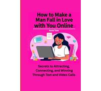 How to Make a Man Fall in Love with You Online: Secrets to Attracting, Connecting, and Winning Through Text and Video Calls