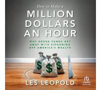 How to Make a Million Dollars an Hour: Why Hedge Funds Get Away With Siphoning Off America's Wealth