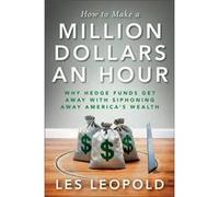 How to Make a Million Dollars an Hour Why Hedge Funds Get Away with Siphoning Off Americas Wealth by Les Leopold Les Leopold (Auteur)