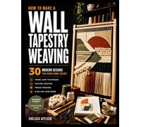 HOW TO MAKE A WALL TAPESTRY WEAVING: 30 Modern Designs for Boho Home Décor - Frame Loom Techniques, Texture Creation, Fringe Finishing & Selling Your Work