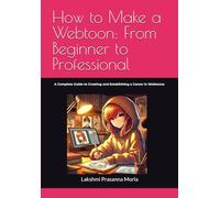 How to Make a Webtoon: From Beginner to Professional: A Complete Guide to Creating and Establishing a Career in Webtoons