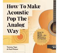 How To Make Acoustic Pop The Analog Way: Echter Sound, Stimme & Gitarre - Akustik-Pop aufnehmen und produzieren ohne Computer.