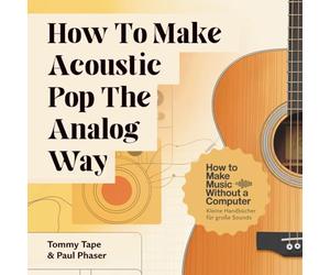 How To Make Acoustic Pop The Analog Way: Echter Sound, Stimme & Gitarre - Akustik-Pop aufnehmen und produzieren ohne Computer.