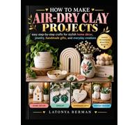 HOW TO MAKE AIR-DRY CLAY PROJECTS: easy step-by-step crafts for stylish home décor, jewelry, handmade gifts, and everyday creations