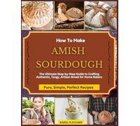 HOW TO MAKE AMISH SOURDOUGH BREAD: The Ultimate Step-by-Step Beginners' Cookbook Guide to Crafting Authentic, Tangy, Artisan Bread for Home Bakers