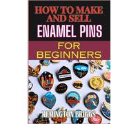 How To Make And Sell Enamel Pins For Beginners: Step-By-Step Guide To Designing, Producing, And Marketing Custom Materials For Profit