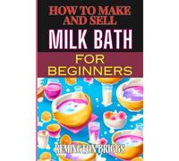 How To Make And Sell Milk Bath For Beginners: Step-By-Step Guide To Craft, Market, And Sell Organic Products Successfully