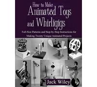 How to Make Animated Toys and Whirligigs: Full-Size Patterns and Step-by-Step Instructions for Making Twenty Unique Animated Projects