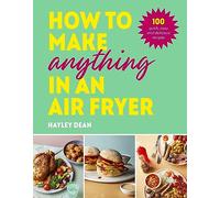 How to Make Anything in an Air Fryer: 100 quick, easy and delicious recipes: THE SUNDAY TIMES BESTSELLER