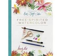 How to Make Art for Joy's Sake: Free-Spirited Watercolor
