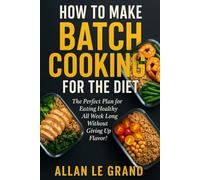 HOW TO MAKE BATCH COOKING FOR THE DIET: The Perfect Plan for Eating Healthy All Week Long Without Giving Up Flavor!