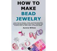 How to Make Bead Jewelry: Learn How to Design, Craft, and Finish Beautiful Handmade Bead Jewelry with Color, Texture, and Creative Flair for Gifts, Sale, or Personal Style