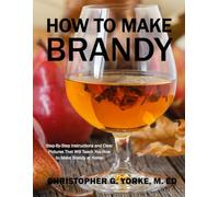 How to Make Brandy: Step-By-Step Instructions and Clear Pictures That Will Teach You How to Make Brandy at Home