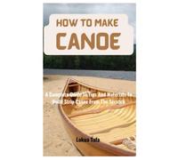 How To Make Canoe: A Complete Guide To Tips And Materials To Build Strip Canoe From The Scratch