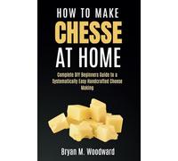 How to Make Cheese at Home: Complete DIY Beginners Guide to a Systematically Easy Handcrafted Cheese Making