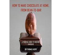 How to Make Chocolate at Home, from Bean-to-Bar: A Practical Guide to Fabulous Chocolate