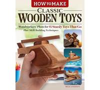 How to Make Classic Wooden Toys: Woodworkers' Plans for 15 Sturdy Toys That Go, Plus Skill-Building Techniques