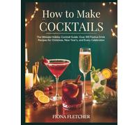 HOW TO MAKE COCKTAILS: The Ultimate Holiday Cocktail Guide: Over 100 Festive Drink Recipes for Christmas, New Year’s, and Every Celebration