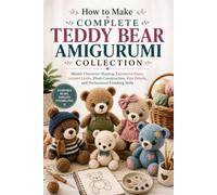 How to Make Complete Teddy Bear Amigurumi Collection: Master Character Shaping, Expressive Faces, Jointed Limbs, Plush Construction, Fine Details, and Professional Finishing Skills
