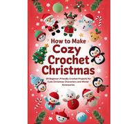 How to Make Cozy Crochet Christmas: 24 Beginner-Friendly Crochet Projects for Cute Christmas Characters and Winter Accessories
