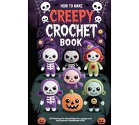 How to Make Creepy Crochet Book: 35 Patterns for Ghoulishly Fun Amigurumi and Spooky Handmade Gifts