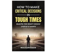 How to Make Critical Decisions in Tough Time - Making the Right Choice Even if It Hurts