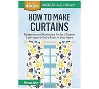 How To Make Curtains: Measuring And Making The Perfect Window Coverings For Every Room In Your Home (Storey Basics)