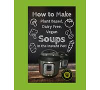 How To Make Dairy Free, Plant Based, Vegan Soups: In The Instant Pot!
