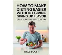 How to Make Dieting Easier Without Giving Up Flavor: Enjoy Food and Still Lose Fat