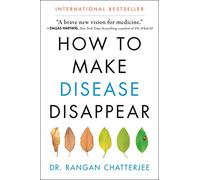How to Make Disease Disappear: Dr. Rangan Chatterjee's four-pillar plan for food, sleep, movement, and relaxation-prevent illness and reclaim lasting health